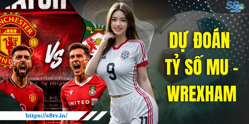 Dự Đoán Tỷ Số MU vs Wrexham - Phân Tích Và Nhận Định 1 Dự Đoán Tỷ Số MU vs Wrexham