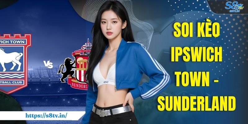 Soi Kèo Ipswich Town - Sunderland Ngoại Hạng Anh V1 22/8 1 Soi Kèo Ipswich Town - Sunderland